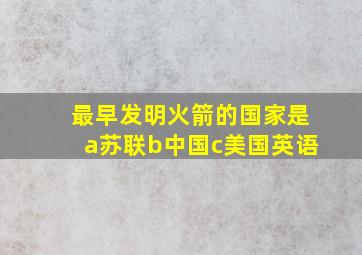 最早发明火箭的国家是a苏联b中国c美国英语