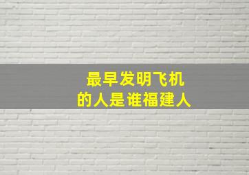 最早发明飞机的人是谁福建人