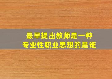 最早提出教师是一种专业性职业思想的是谁