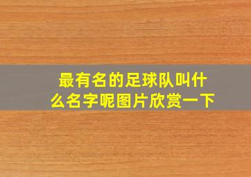 最有名的足球队叫什么名字呢图片欣赏一下