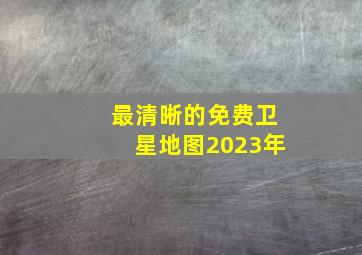 最清晰的免费卫星地图2023年