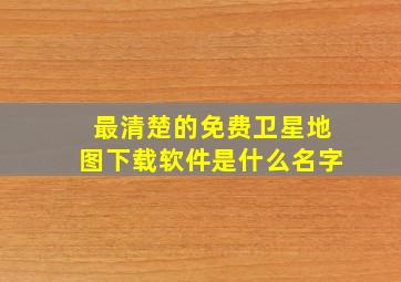 最清楚的免费卫星地图下载软件是什么名字