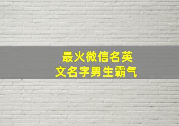 最火微信名英文名字男生霸气