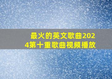 最火的英文歌曲2024第十重歌曲视频播放