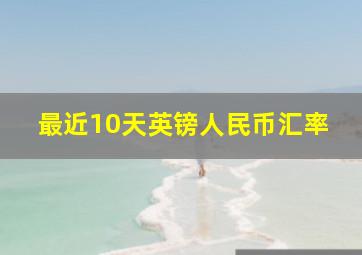 最近10天英镑人民币汇率