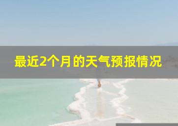 最近2个月的天气预报情况