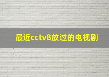 最近cctv8放过的电视剧