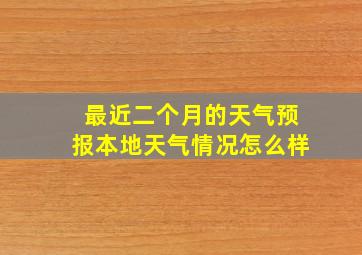 最近二个月的天气预报本地天气情况怎么样