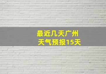 最近几天广州天气预报15天