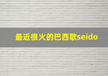 最近很火的巴西歌seido