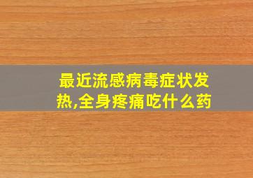 最近流感病毒症状发热,全身疼痛吃什么药