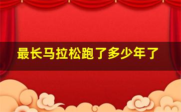 最长马拉松跑了多少年了