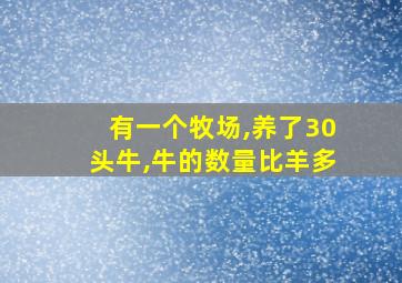 有一个牧场,养了30头牛,牛的数量比羊多