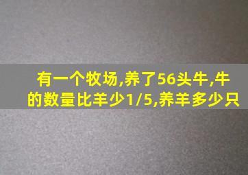 有一个牧场,养了56头牛,牛的数量比羊少1/5,养羊多少只