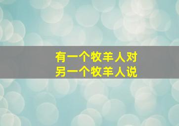 有一个牧羊人对另一个牧羊人说