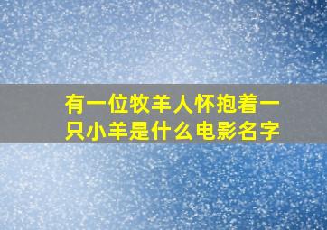 有一位牧羊人怀抱着一只小羊是什么电影名字