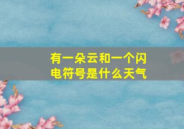 有一朵云和一个闪电符号是什么天气