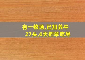 有一牧场,已知养牛27头,6天把草吃尽