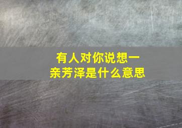 有人对你说想一亲芳泽是什么意思