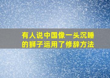 有人说中国像一头沉睡的狮子运用了修辞方法