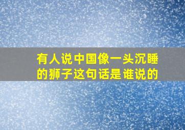 有人说中国像一头沉睡的狮子这句话是谁说的