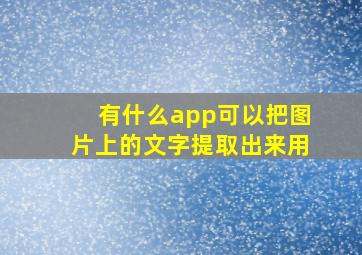 有什么app可以把图片上的文字提取出来用