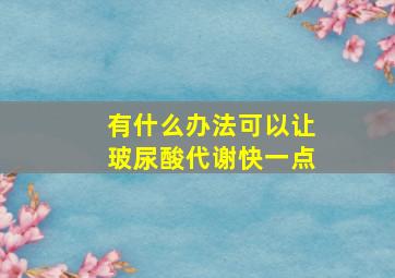 有什么办法可以让玻尿酸代谢快一点