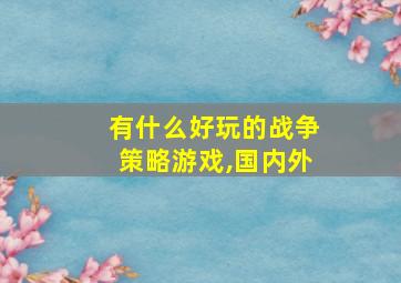 有什么好玩的战争策略游戏,国内外