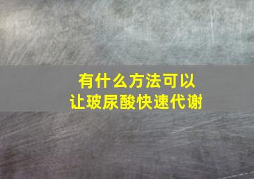 有什么方法可以让玻尿酸快速代谢