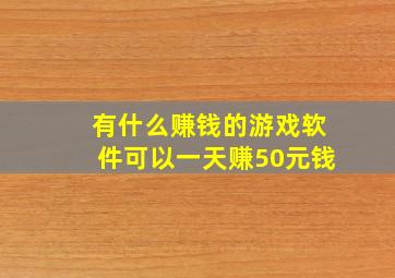 有什么赚钱的游戏软件可以一天赚50元钱