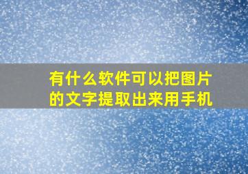 有什么软件可以把图片的文字提取出来用手机