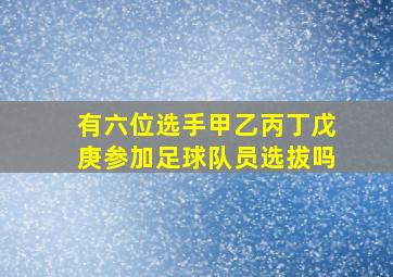 有六位选手甲乙丙丁戊庚参加足球队员选拔吗