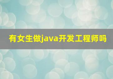 有女生做java开发工程师吗