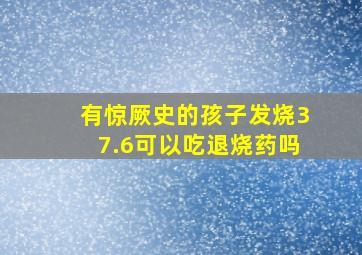 有惊厥史的孩子发烧37.6可以吃退烧药吗