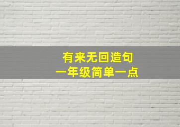 有来无回造句一年级简单一点