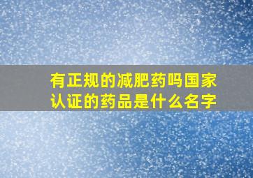 有正规的减肥药吗国家认证的药品是什么名字