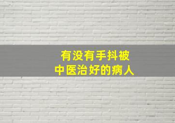 有没有手抖被中医治好的病人