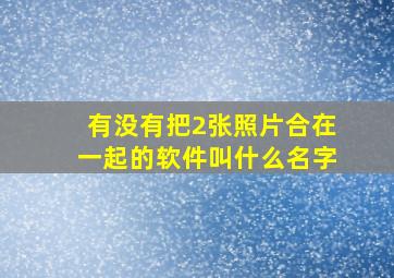 有没有把2张照片合在一起的软件叫什么名字