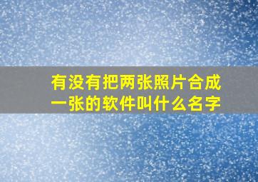 有没有把两张照片合成一张的软件叫什么名字