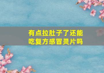 有点拉肚子了还能吃复方感冒灵片吗