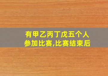 有甲乙丙丁戊五个人参加比赛,比赛结束后