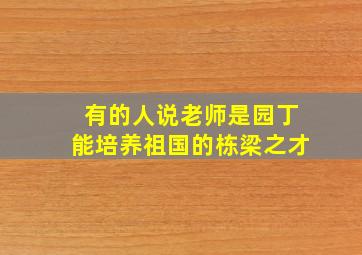 有的人说老师是园丁能培养祖国的栋梁之才