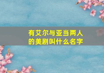 有艾尔与亚当两人的美剧叫什么名字