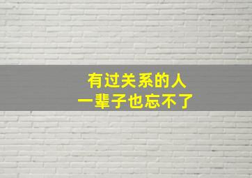 有过关系的人一辈子也忘不了