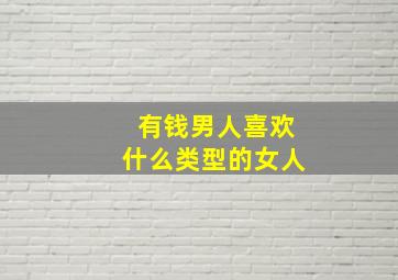 有钱男人喜欢什么类型的女人