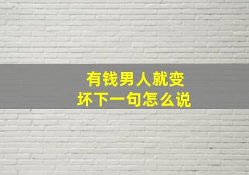 有钱男人就变坏下一句怎么说