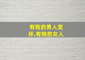 有钱的男人变坏,有钱的女人