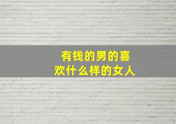 有钱的男的喜欢什么样的女人