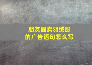 朋友圈卖羽绒服的广告语句怎么写