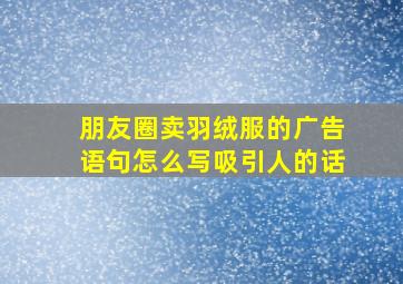 朋友圈卖羽绒服的广告语句怎么写吸引人的话